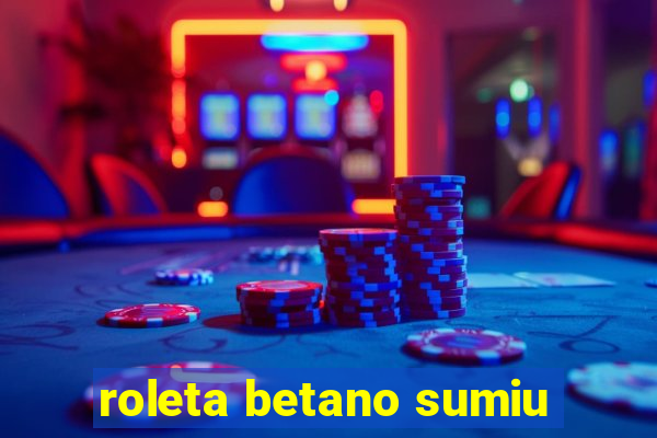 roleta betano sumiu